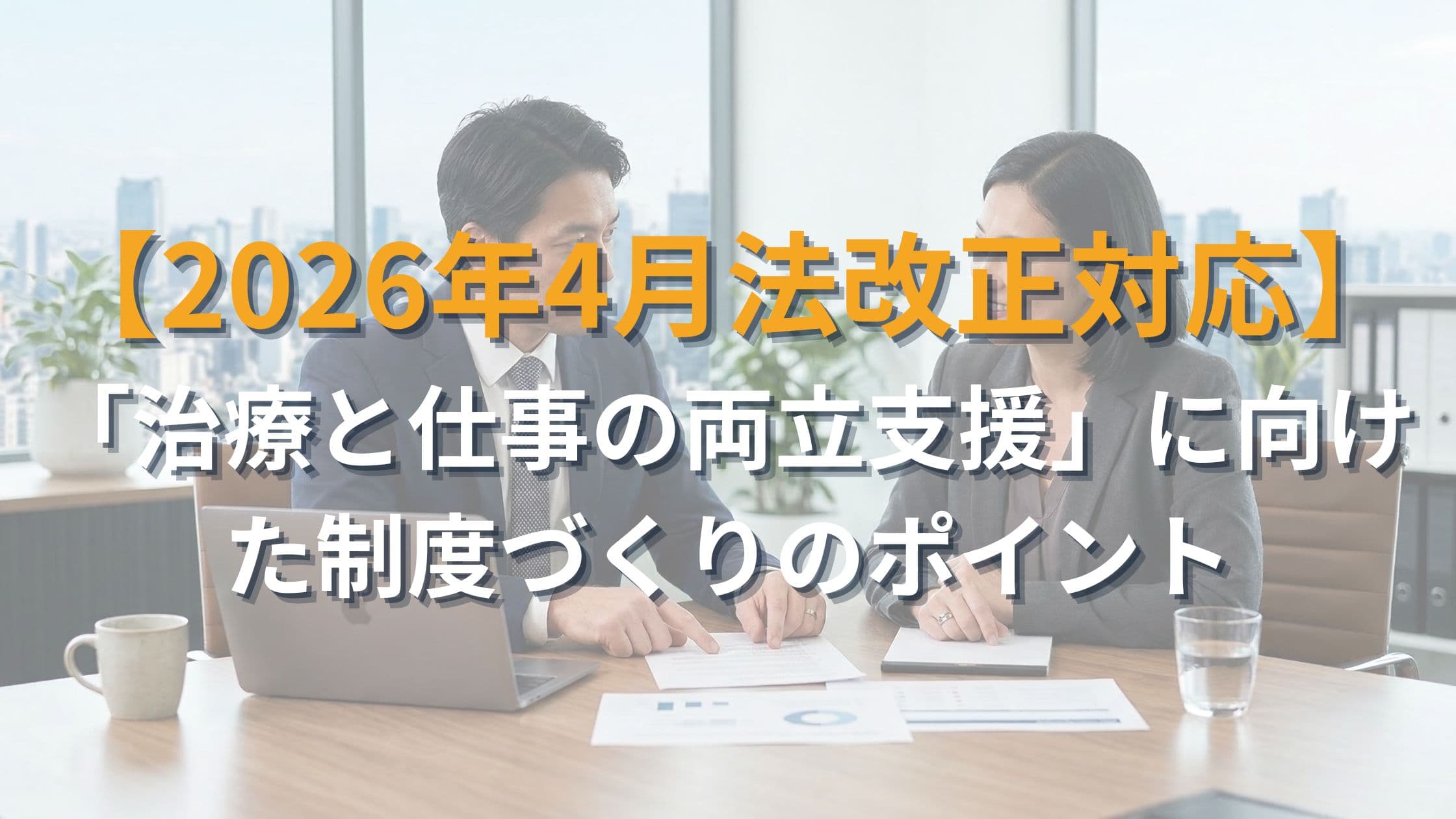 【2026年4月法改正対応】「治療と仕事の両立支援」に向けた制度づくりのポイントを社労士が解説